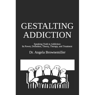 Gestalting Addiction: Speaking Truth to the Power and Definition of Addiction, Addiction Theory, and Addiction Treatment
