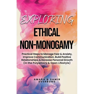 Exploring Ethical Non-Monogamy: Practical Steps to Manage Fear, Improve Communication, Build Positive Relationships, & Increase Personal Growth (in th