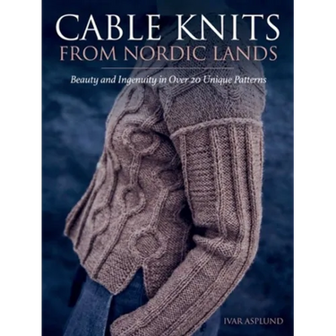 Cable Knits from Nordic Lands: Knitting Beauty and Ingenuity in Over 20 Unique Patterns