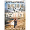 Transcending the White Picket Fence: A Modern Woman's Guide to Wealth, Abundance and Freedom