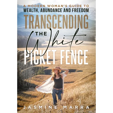 Transcending the White Picket Fence: A Modern Woman's Guide to Wealth, Abundance and Freedom