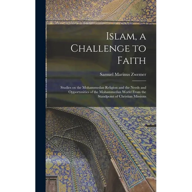 Islam, a Challenge to Faith: Studies on the Mohammedan Religion and the Needs and Opportunities of the Mohammedan World From the Standpoint of Chri