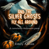 And The Silver Ghosts Fly All Around: A cumulative Halloween poem Based on the kids' folk song And the green grass grows all around