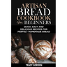 Artisan Bread Cookbook for Beginners: Quick, Easy and Delicious Recipes for Perfect Homemade Bread