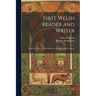 First Welsh Reader and Writer: Being Exercises in Welsh, Based on Anwyl's Welsh Grammar