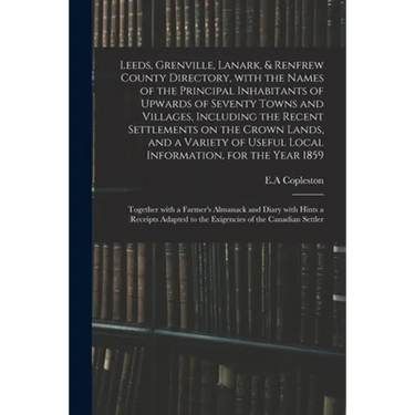 Leeds, Grenville, Lanark, & Renfrew County Directory, With the Names of the Principal Inhabitants of Upwards of Seventy Towns and Villages, Including