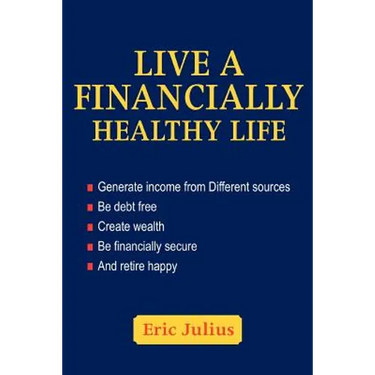 Live a Financially Healthy life: Generate income from Different sources Be debt free Create wealth Be financially secure And retire happy