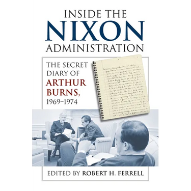 Inside the Nixon Administration: The Secret Diary of Arthur Burns, 1969-1974