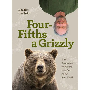 Four Fifths a Grizzly: A New Perspective on Nature That Just Might Save Us All