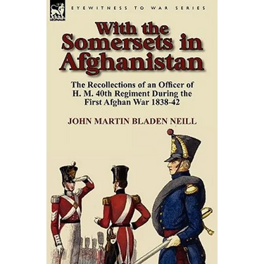 With the Somersets in Afghanistan: The Recollections of an Officer of H. M. 40th Regiment During the First Afghan War 1838-42