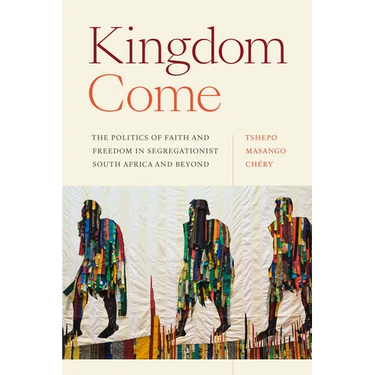 Kingdom Come: The Politics of Faith and Freedom in Segregationist South Africa and Beyond