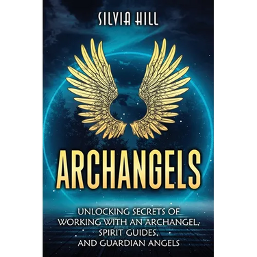 Archangels: Unlocking Secrets of Working with an Archangel, Spirit Guides, and Guardian Angels