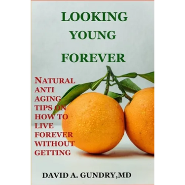 Looking Young Forever: Natural Anti Aging Tips on How to Live Forever Without Getting Old