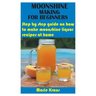Moonshine Making for Beginners: Step by step guide on how to make moonshine liquor recipes at home
