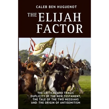 The Elijah Factor: The Critical and Tragic Duplicity of the New Testament, The Tale of Two Messiahs, and the Origin of Antisemitism