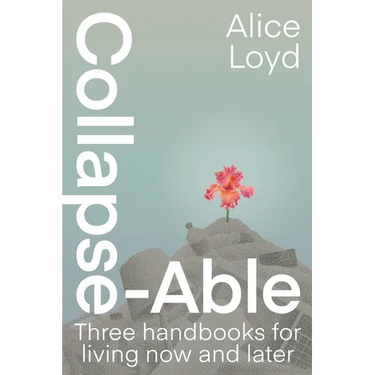 Collapse-Able: Three Handbooks for Living Now and Later