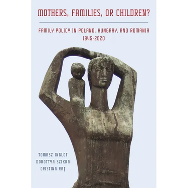 Mothers, Families or Children?: Family Policy in Poland, Hungary, and Romania, 1945-2020