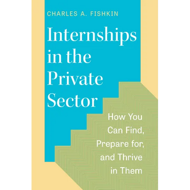 Internships in the Private Sector: How You Can Find, Prepare For, and Thrive in Them