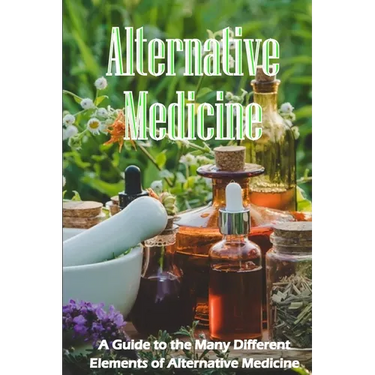 Alternative Medicine: The Specifics of Alternative Medicine A Guide to the Many Different Elements of Alternative Medicine