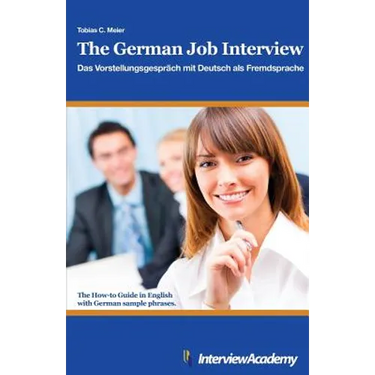 The German Job Interview - Das Vorstellungsgespräch mit Deutsch als Fremdsprache: The How-to Guide in English with German sample phrases