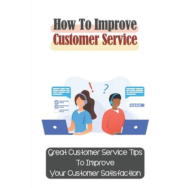 How To Improve Customer Service: Great Customer Service Tips To Improve Your Customer Satisfaction: Key Customer Service Skills