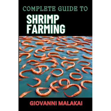 Complete Guide to Shrimp Farming: Expert Techniques, Sustainable Practices, And Profit Strategies For Successful Aquaculture