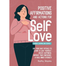 Daily Affirmations and Actions for Self-Love: Learn to Love Yourself, Create Happiness, Improve your Confidence and Build Inner Strength