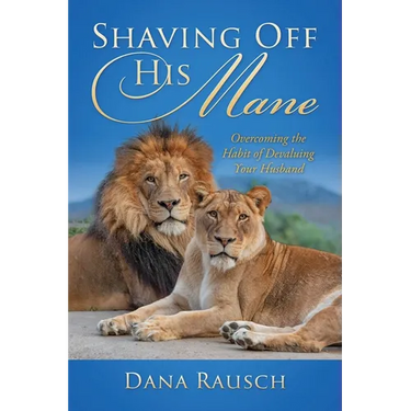 Shaving Off His Mane: Overcoming the Habit of Devaluing Your Husband