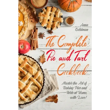 The Complete Pie and Tart Cookbook: Master the Art of Baking Pies and Tarts at Home, with Love!