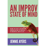 An Improv State of Mind: Using the Art and Science of Improvisation to Succeed at Work...and at Life