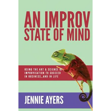 An Improv State of Mind: Using the Art and Science of Improvisation to Succeed at Work...and at Life