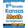 6th Grade Kansas Math for Beginners: Standardized Testing and Home School Study Guide