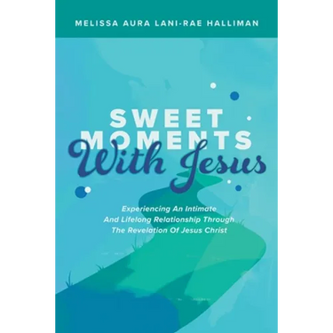 Sweet Moments with Jesus: Experiencing an Intimate and Lifelong Relationship Through the Revelation of Jesus Christ