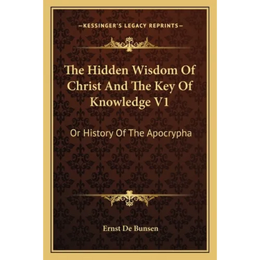 The Hidden Wisdom Of Christ And The Key Of Knowledge V1: Or History Of The Apocrypha