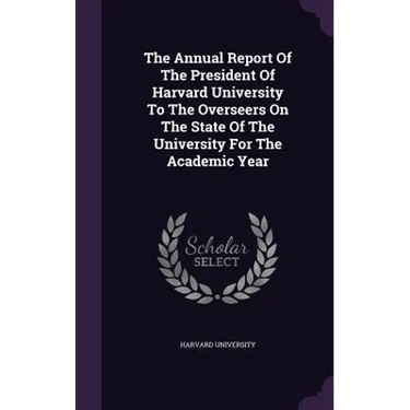 The Annual Report Of The President Of Harvard University To The Overseers On The State Of The University For The Academic Year