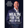 Wealth For The Rest Of Us: How Anyone NOT WEALTHY Can Acquire Wealth, Own A Home And Invest In Real Estate Regardless Of Your Credit Score And What Yo