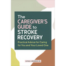 The Caregiver's Guide to Stroke Recovery: Practical Advice for Caring for You and Your Loved One