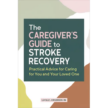 The Caregiver's Guide to Stroke Recovery: Practical Advice for Caring for You and Your Loved One