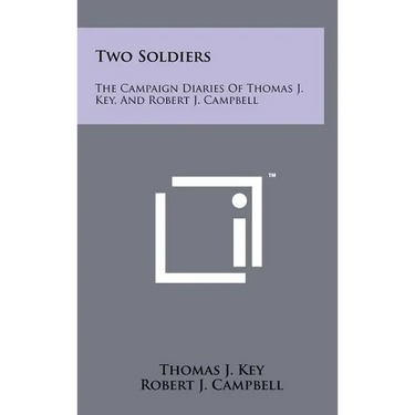 Two Soldiers: The Campaign Diaries Of Thomas J. Key, And Robert J. Campbell