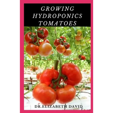 Growing Hydroponics Tomatoes: Easy Step by Step Guide To Growing Tomatoes Hydroponically
