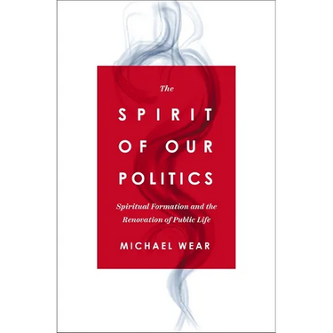 The Spirit of Our Politics: Spiritual Formation and the Renovation of Public Life