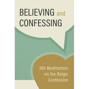 Believing and Confessing: 365 Meditations on the Belgic Confession