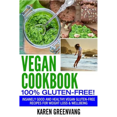 Vegan Cookbook - 100% Gluten Free: Insanely Good, Vegan Gluten Free Recipes for Weight Loss & Wellbeing