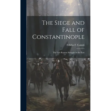The Siege and Fall of Constantinople: The Last Roman Struggle in the East