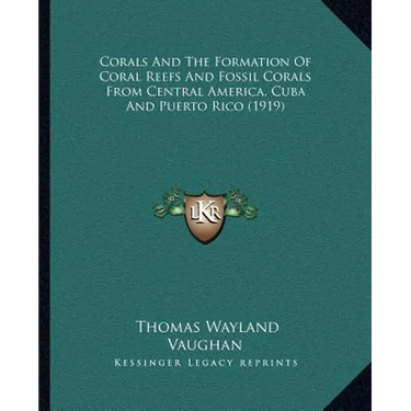 Corals And The Formation Of Coral Reefs And Fossil Corals From Central America, Cuba And Puerto Rico (1919)