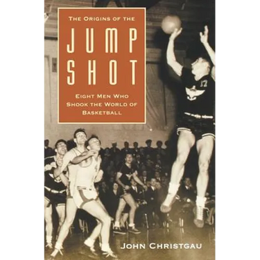 The Origins of the Jump Shot: Eight Men Who Shook the World of Basketball