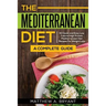 The Mediterranean Diet: A Complete Guide: Includes 50 Quick and Simple Low Calorie/High Protein Recipes For Busy Professionals and Mothers to Lose Wei