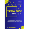 TikTok Shop Mastery: A Step-by-Step Guide to Launching Your Own Online Store
