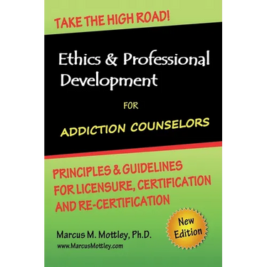 Ethics & Professional Development for Addiction Counselors: Principles, Guidelines & Issues for Training, Licensing, Certification and Re-Certificatio