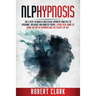 Nlp Hypnosis: The 5 Keys To Building A Successful Hypnotic Practice To Persuade, Influence, And Analyze People. A Practical Guide To